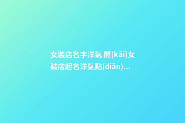 女裝店名字洋氣 開(kāi)女裝店起名洋氣點(diǎn)的-第1張-店鋪起名-玄機(jī)派